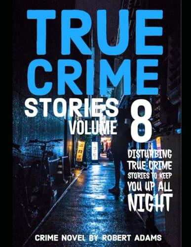 True Crime Stories: VOLUME 8: A collection of fascinating facts and disturbing details about infamous serial killers and their horrific crimes