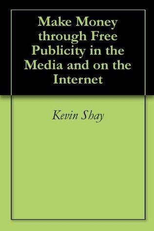 Make Money through Free Publicity in the Media and on the Internet: A Guide for the Small Business Owner or Organization Director for Promotion on a Shoestring Budget