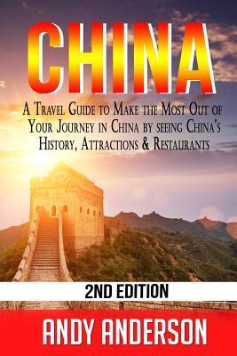 China: A Travel Guide to Make the Most Out of Your Journey in China by seeing China's History, Attractions & Restaurants