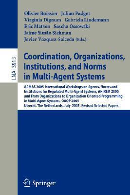 Coordination, Organizations, Institutions, and Norms in Multi-Agent Systems: AAMAS 2005 International Workshops on Agents, Norms, and Institutions for ...