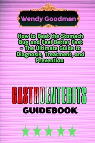 GASTROENTERITS GUIDEBOOK: How to Beat the Stomach Bug and Feel Better Fast - The Ultimate Guide to Diagnosis, Treatment, and Prevention