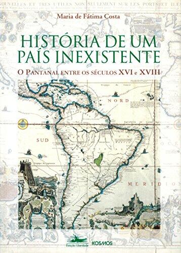A História De Um País Inexistente: Pantanal Entre Os Séculos Xvi E Xviii