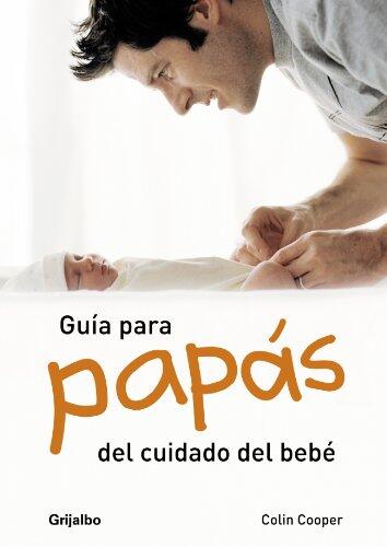 Guia para papas del cuidado del bebe/ A Dad's Guide To Babycare