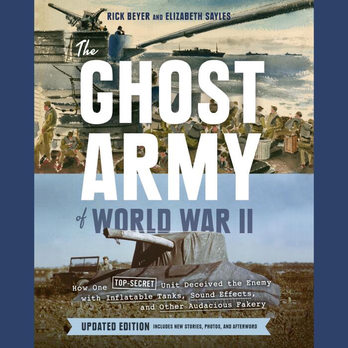 The Ghost Army of World War II (Updated Edition): How One Top-Secret Unit Deceived the Enemy with Inflatable Tanks, Sound Effects, and Other Audacious Fakery