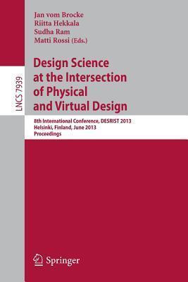 Design Science at the Intersection of Physical and Virtual Design: 8th International Conference, DESRIST 2013, Helsinki, Finland, June 11-12,2013, ... Applications, incl. Internet/Web, and HCI)