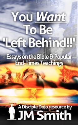 You WANT to be 'Left Behind': Essays on the Bible and Popular End Times Teachings