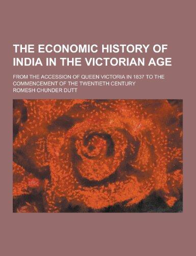 The Economic History of India in the Victorian Age; From the Accession of Queen Victoria in 1837 to the Commencement of the Twentieth Century
