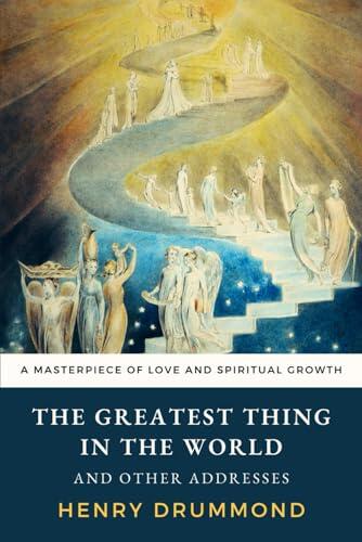 The Greatest Thing In the World and Other Addresses: Drummond's Masterpiece on Love, Charity, and Spiritual Growth