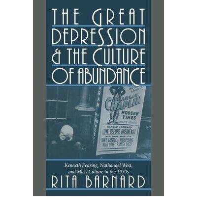 The Great Depression and the Culture of Abundance: Kenneth Fearing, Nathanael West, and Mass Culture in the 1930s