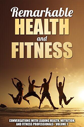 Remarkable Health and Fitness: Conversations With Leading Health, Nutrition and Fitness Professionals