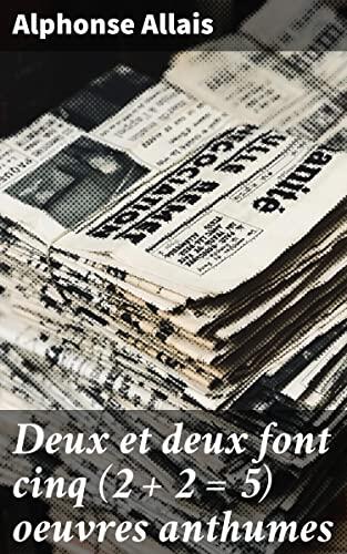 Deux et deux font cinq (2 + 2 = 5) oeuvres anthumes: Explorations humoristiques dans une société absurde et ironique