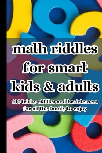 Math Riddles for Kids and Adults: Math Riddles for Smart Kids Ages 6-8, Ages 9-12, Teens