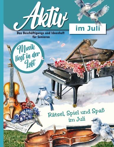 Aktiv im Juli: Ein Ideen und Beschäftigungsheft für die Seniorenbetreuung, Alltagsbegleiter oder zu Hause: Rätsel, Lieder, Gedächtnistraining, ... Musik liegt in der Luft