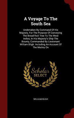 A Voyage To The South Sea: Undertaken By Command Of His Majesty, For The Purpose Of Conveying The Bread-fruit Tree To The West Indies, In His ... Bligh. Including An Account Of The Mutiny On
