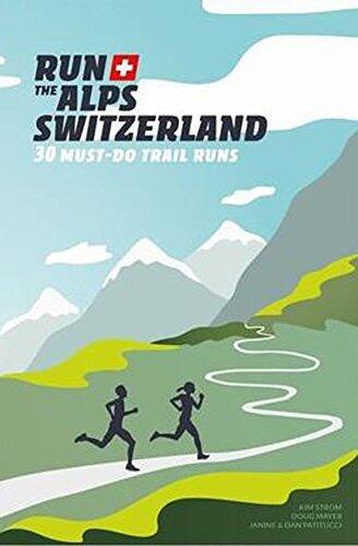 Run the Alps Switzerland: 30 Must-Do Trail Runs