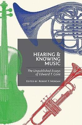 Hearing and Knowing Music: The Unpublished Essays of Edward T. Cone
