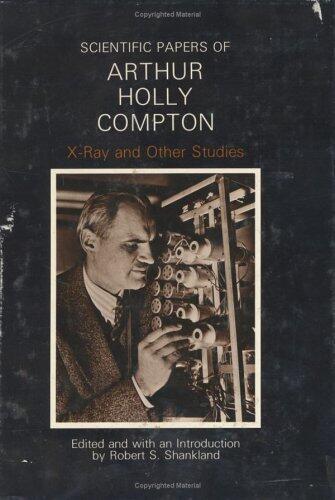 Scientific Papers of Arthur Holly Compton: X-Ray and Other Studies by Arthur Holly Compton