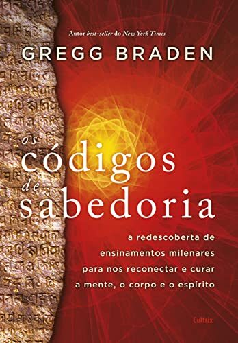 Os codigos da sabedoria - A redescoberta de ensinamentos milenares para nos reconectar e curar a mente o corpo e o espirito