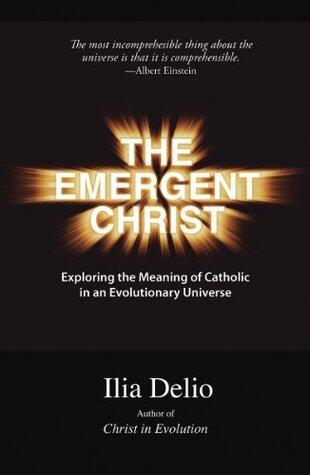 The Emergent Christ: Exploring the Meaning of Catholic in an Evolutionary Universe