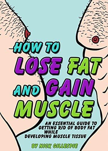 How to Lose Fat and Gain Muscle: An Essential Guide to Getting Rid of Body Fat While Developing Muscle Tissue