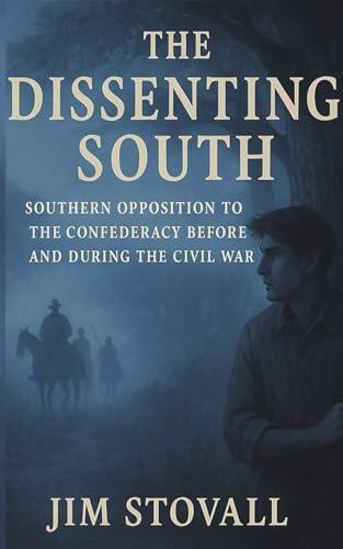 The Dissenting South: Southern Opposition to the Confederacy Before and During the Civil War