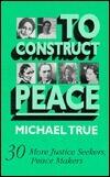 To Construct Peace: Thirty More Justice Seekers, Peace Makers