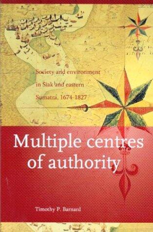 Multiple Centres of Authority: Society and Environment in Siak and Eastern Sumatra, 1674-1827