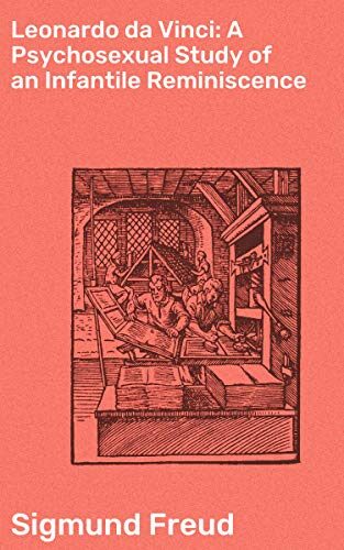 Leonardo da Vinci: A Psychosexual Study of an Infantile Reminiscence: Enriched edition. Unveiling Da Vinci's Unconscious Desires Through Freudian Psychoanalysis