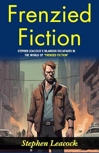 Frenzied Fiction : Stephen Leacock’s Hilarious Escapades in the World of "Frenzied Fiction".