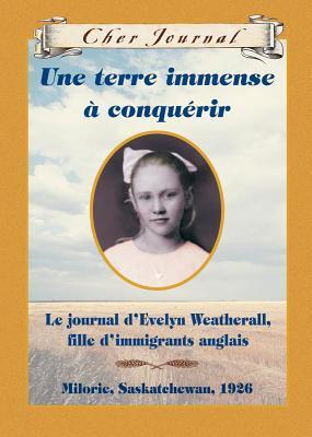 Une Terre Immense a Conquerir: Le Journal Develyn Weatherhall, Fille Dimmigrants Anglais, Milorie, Saskatchewan, 1926