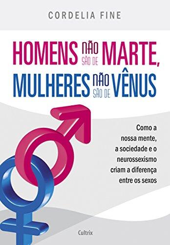 Homens não são de Marte, Mulheres não são de Vênus: Como a nossa mente, a sociedade e o neurossexismo criam a diferença entre os sexos