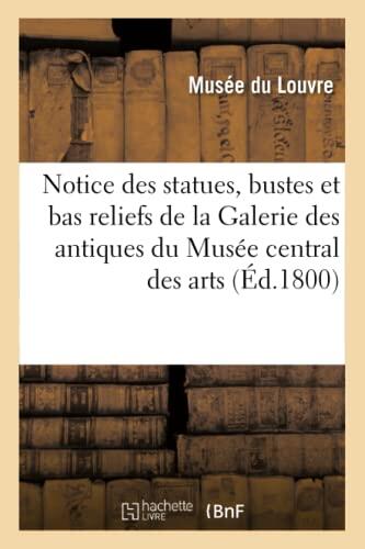 Notice Des Statues, Bustes Et Bas Reliefs de la Galerie Des Antiques Du Musée Central Des Arts: , Ouverte Pour La 1re Fois Le 18 Brumaire an IX