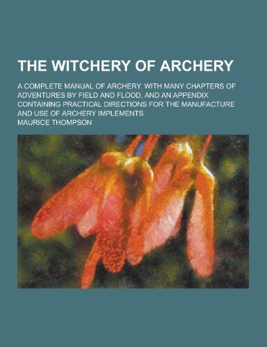 The Witchery of Archery; A Complete Manual of Archery. with Many Chapters of Adventures by Field and Flood, and an Appendix Containing Practical Direc