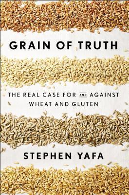 Grain of Truth: The Real Case for and Against Wheat and Gluten