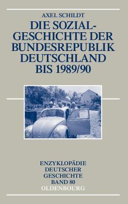 Die Sozialgeschichte der Bundesrepublik Deutschland bis 1989/90 (Enzyklopädie deutscher Geschichte, 80)