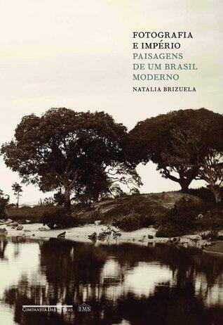 Fotografia E Império: Paisagens de Um Brasil Moderno