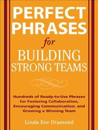 Perfect Phrases for Building Strong Teams: Hundreds of Ready-to-Use Phrases for Fostering Collaboration, Encouraging Communication, and Growing a
