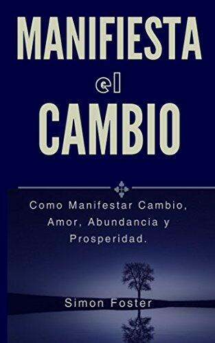 Manifiesta el Cambio: Como Manifestar Cambio, Amor, Abundancia y Prosperidad.