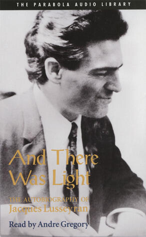 And There Was Light: Autobiography of Jacques Lusseyran: Blind Hero of the French Resistance