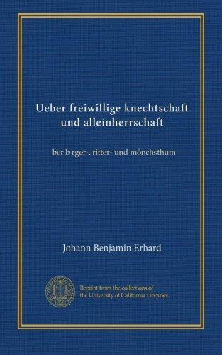 Ueber freiwillige knechtschaft und alleinherrschaft: ůber bůrger-, ritter- und mo̊nchsthum