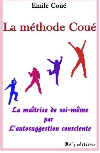 La méthode Coué: La maîtrise de soi-même par l'autosuggestion consciente