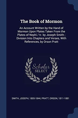 The Book of Mormon: An Account Written by the Hand of Mormon Upon Plates Taken From the Plates of Nephi / tr. by Joseph Smith; Division Into Chapters and Verses, With References, by Orson Pratt