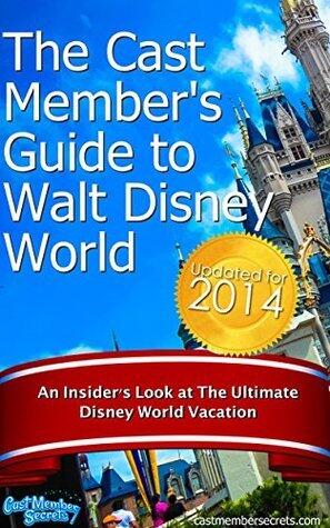 The Cast Members Guide to Walt Disney World: An Insider's Look at The Ultimate Disney Vacation