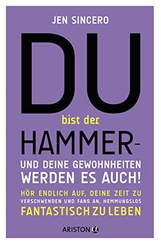 Du bist der Hammer - und deine Gewohnheiten werden es auch!: Hör endlich auf, deine Zeit zu verschwenden, und fang an, hemmungslos fantastisch zu leben