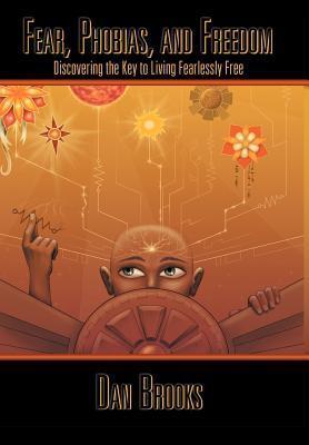 Fear, Phobias and Freedom: Discovering the Key to Living Fearlessly Free
