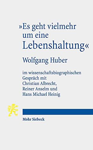 Es Geht Vielmehr Um Eine Lebenshaltung: Wolfgang Huber Im Wissenschaftsbiographischen Gesprach Mit Christian Albrecht, Reiner Anselm Und Hans Michael Heinig