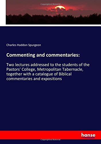 Commenting and commentaries:: Two lectures addressed to the students of the Pastors' College, Metropolitan Tabernacle, together with a catalogue of Biblical commentaries and expositions