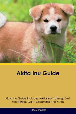 Akita Inu Guide: Includes Training, Diet, Socializing, Care, Grooming, Breeding and More