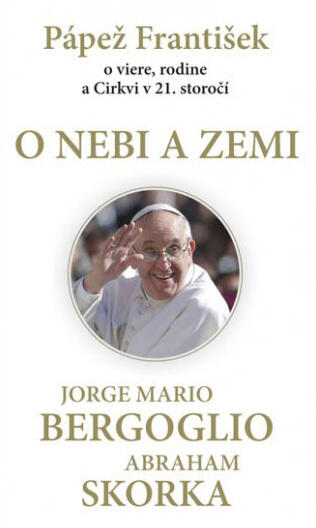 O nebi a zemi - Pápež František o viere, rodine a Cirkvi v 21. storočí