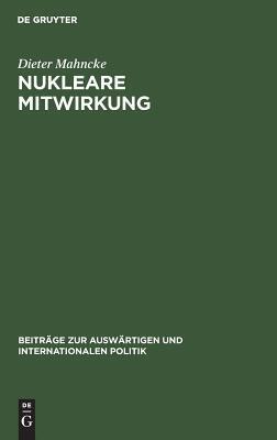 Nukleare Mitwirkung: Die Bundesrepublik Deutschland in der Atlantischen Allianz 1954-1970 (Beiträge zur auswärtigen und internationalen Politik, 6)